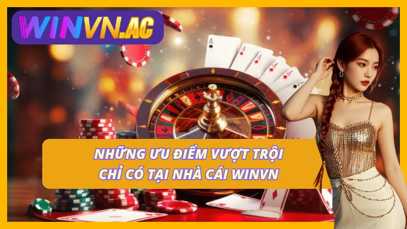 06 ưu điểm vượt trội chỉ có tại ở nhà cái Winvn